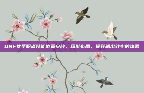 DNF女圣职者技能位置安放，精准布局，提升输出效率的攻略