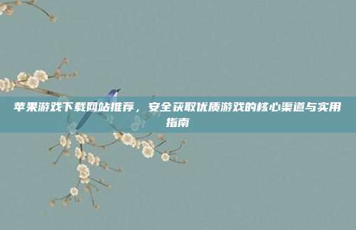 苹果游戏下载网站推荐,安全获取优质游戏的核心渠道与实用指南