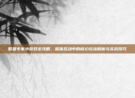 整蛊专家小游戏全攻略,趣味互动中的核心玩法解析与实战技巧