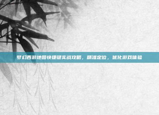梦幻西游地图快捷键实战攻略,精准定位,优化游戏体验
