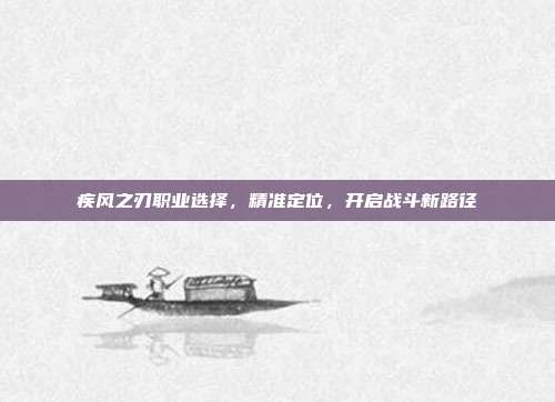 疾风之刃职业选择，精准定位，开启战斗新路径