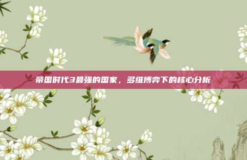 帝国时代3最强的国家，多维博弈下的核心分析
