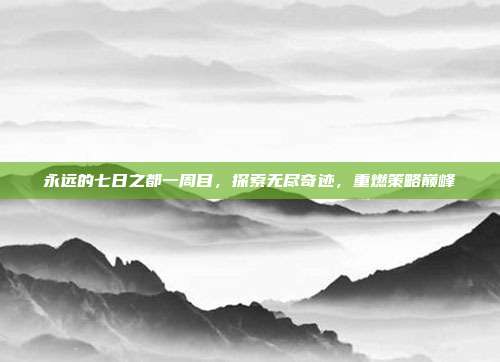 永远的七日之都一周目,探索无尽奇迹,重燃策略巅峰