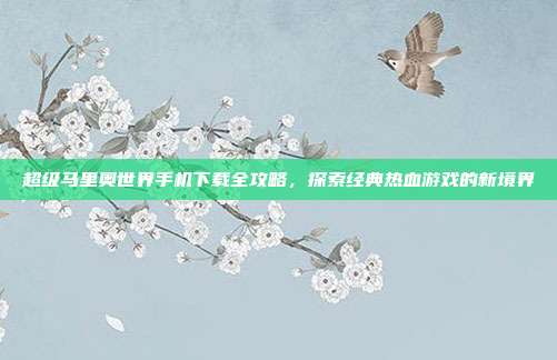 超级马里奥世界手机下载全攻略,探索经典热血游戏的新境界