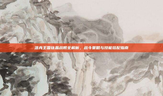 洛克王国钛晶战舰全解析,战斗策略与技能搭配指南