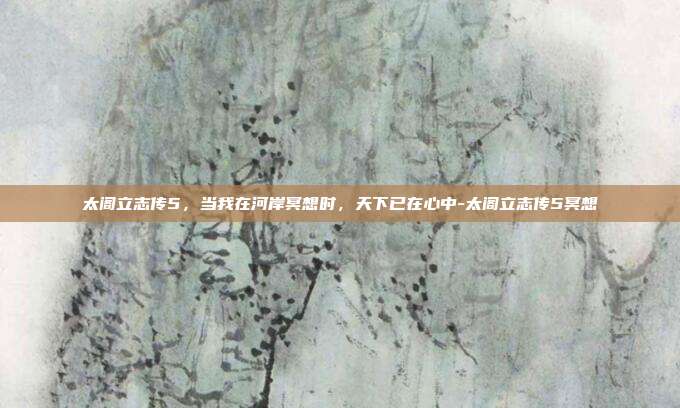 太阁立志传5，当我在河岸冥想时，天下已在心中-太阁立志传5冥想