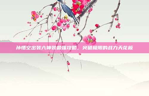 孙悟空出装六神装最强攻略，突破极限的战力天花板