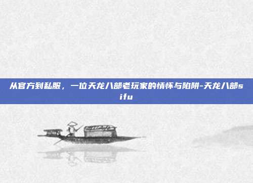 从官方到私服,一位天龙八部老玩家的情怀与陷阱-天龙八部sifu