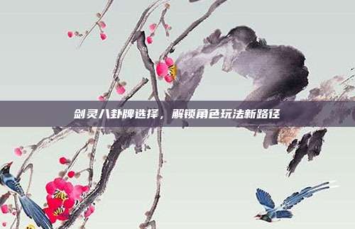 剑灵八卦牌选择，解锁角色玩法新路径