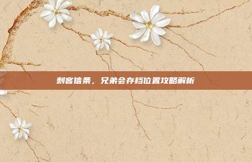 刺客信条，兄弟会存档位置攻略解析