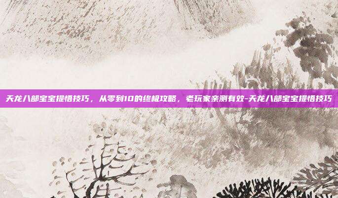 天龙八部宝宝提悟技巧，从零到10的终极攻略，老玩家亲测有效-天龙八部宝宝提悟技巧