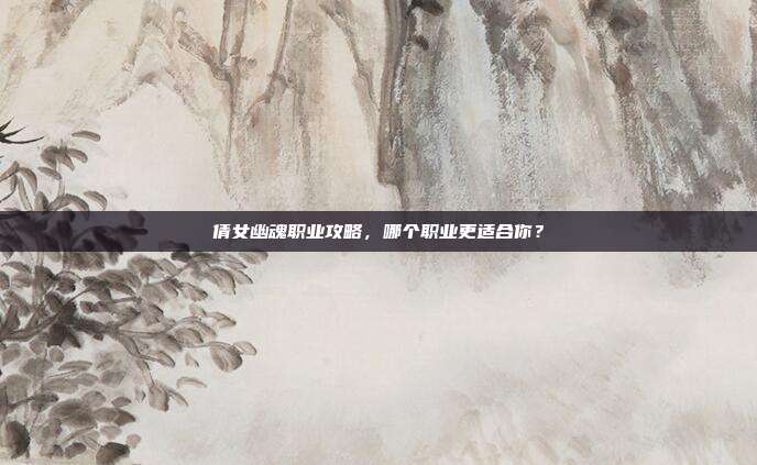 倩女幽魂职业攻略,哪个职业更适合你?