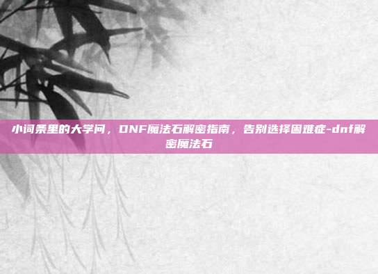 小词条里的大学问，DNF魔法石解密指南，告别选择困难症-dnf解密魔法石