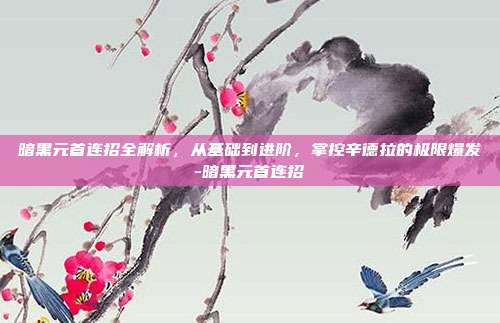 暗黑元首连招全解析,从基础到进阶,掌控辛德拉的极限爆发-暗黑元首连招