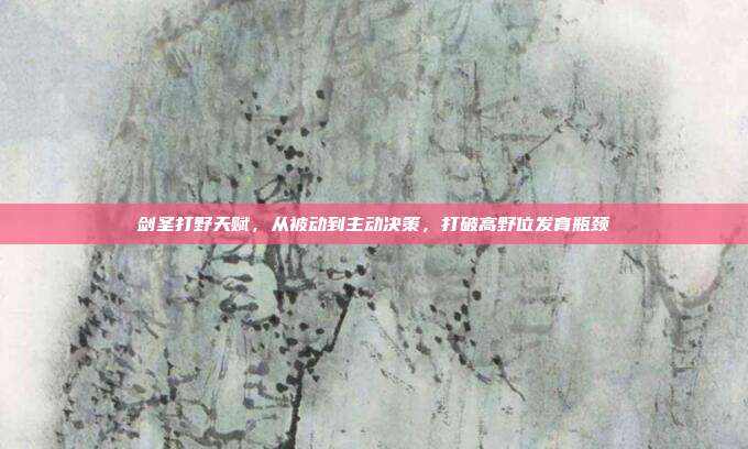 剑圣打野天赋,从被动到主动决策,打破高野位发育瓶颈