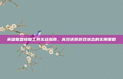英雄联盟修复工具实战指南，高效还原游戏状态的实用策略