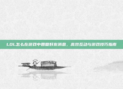 LOL怎么在游戏中回复好友消息,高效互动与游戏技巧指南