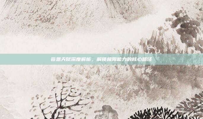 薇恩天赋深度解析，解锁极限能力的核心路径