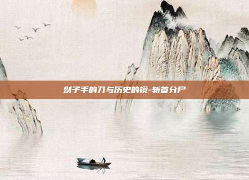 刽子手的刀与历史的镜-斩首分尸