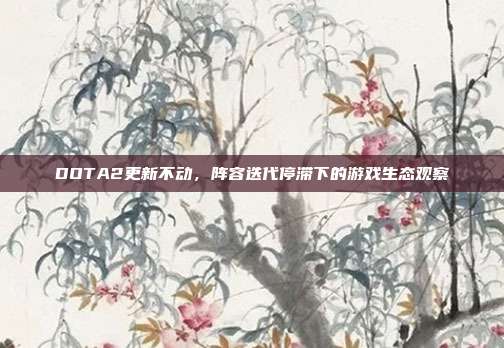 DOTA2更新不动,阵容迭代停滞下的游戏生态观察