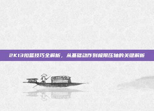 2K13扣篮技巧全解析，从基础动作到极限压轴的关键解析