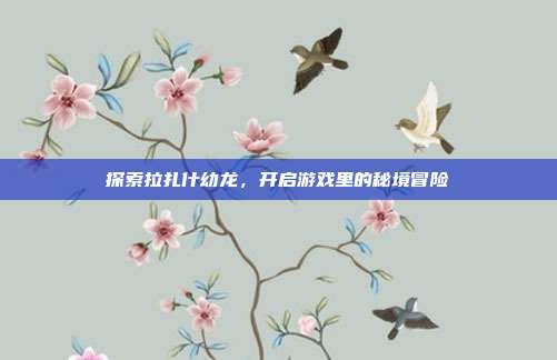 探索拉扎什幼龙，开启游戏里的秘境冒险