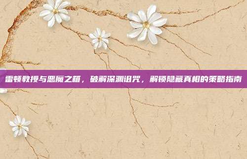 雷顿教授与恶魔之箱，破解深渊诅咒，解锁隐藏真相的策略指南