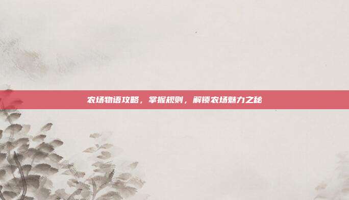 农场物语攻略,掌握规则,解锁农场魅力之秘