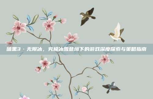 暗黑3·无限冰，究极冰雪意境下的游戏深度探索与策略指南
