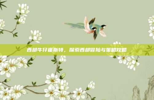 西部牛仔崔斯特，探索西部冒险与策略攻略