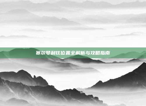 赛尔号利兹位置全解析与攻略指南