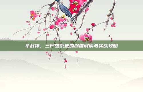斗战神,三尸虫系统的深度解读与实战攻略