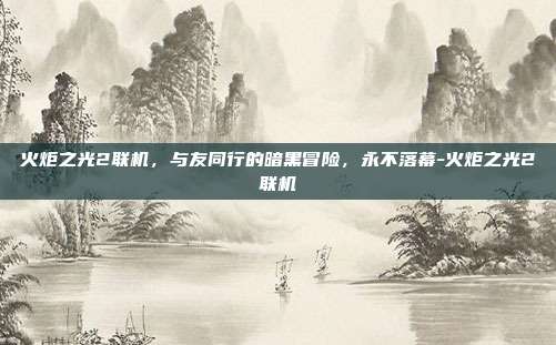 火炬之光2联机,与友同行的暗黑冒险,永不落幕-火炬之光2联机