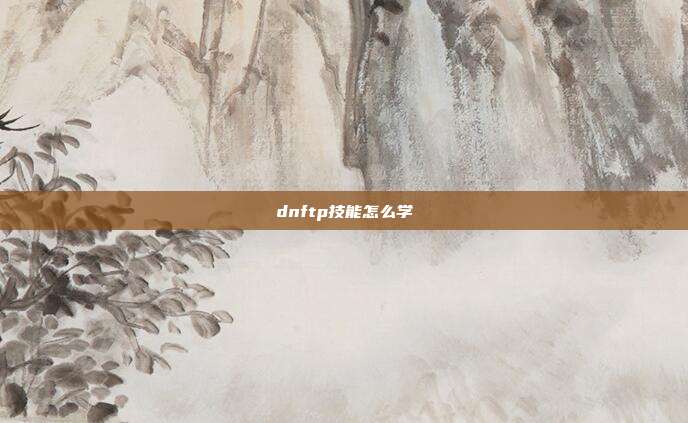dnftp技能怎么学