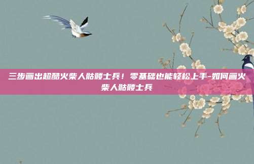 三步画出超酷火柴人骷髅士兵!零基础也能轻松上手-如何画火柴人骷髅士兵