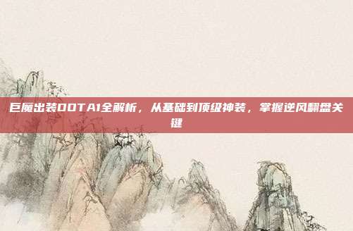 巨魔出装DOTA1全解析，从基础到顶级神装，掌握逆风翻盘关键