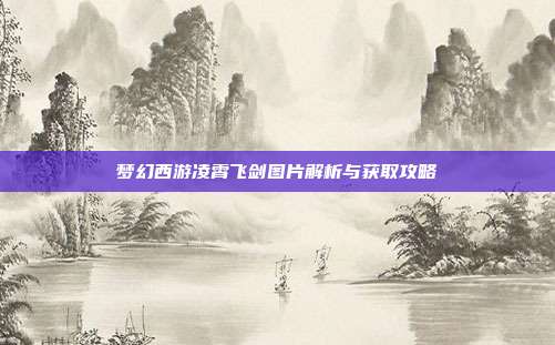 梦幻西游凌霄飞剑图片解析与获取攻略