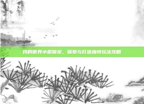 我的世界小型喷泉,探索与打造独特玩法攻略