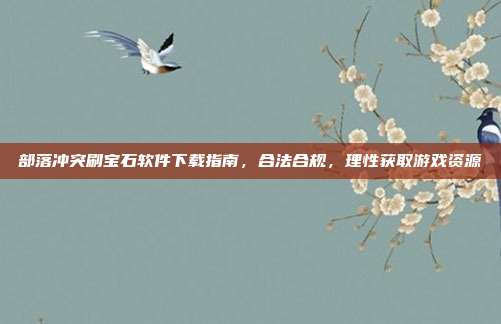 部落冲突刷宝石软件下载指南,合法合规,理性获取游戏资源