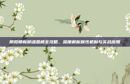 阴阳师新御魂恶楼全攻略，深度解析属性机制与实战应用