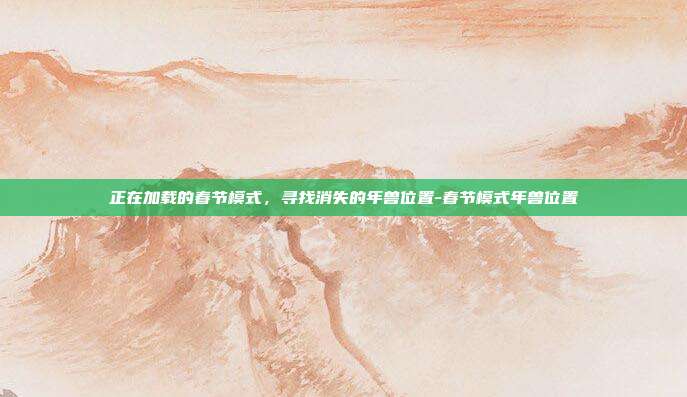 正在加载的春节模式，寻找消失的年兽位置-春节模式年兽位置