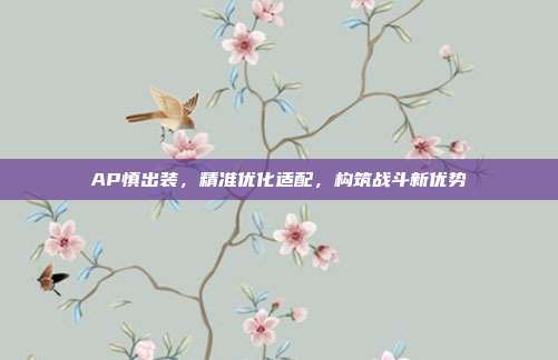 AP慎出装，精准优化适配，构筑战斗新优势