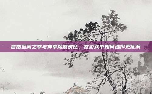 盲僧至高之拳与神拳深度对比，在游戏中如何选择更优解