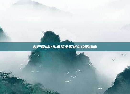 丧尸围城2作弊码全解析与攻略指南