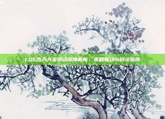 LOL齐天大圣被动深度解析,策略联动与玩法指南