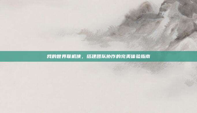 我的世界联机侠，搭建团队协作的完美体验指南