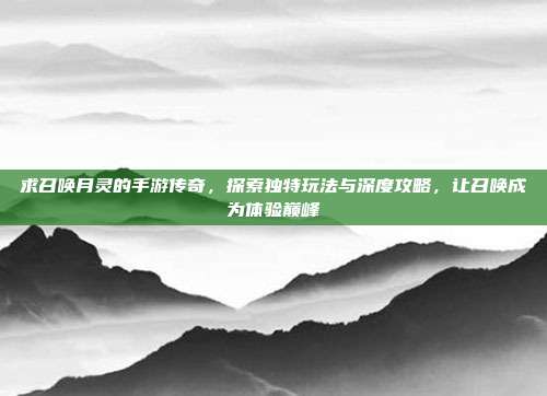 求召唤月灵的手游传奇，探索独特玩法与深度攻略，让召唤成为体验巅峰