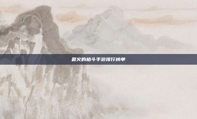 最火的格斗手游排行榜单