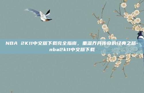 NBA 2K11中文版下载完全指南，重温乔丹传奇的经典之路-nba2k11中文版下载