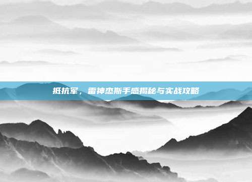 抵抗军,雷神杰斯手感揭秘与实战攻略